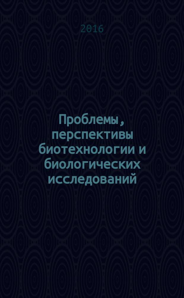 Проблемы, перспективы биотехнологии и биологических исследований : материалы 6-й региональной конференции студентов 1-го и 2-го курсов, 14 ноября 2015 г., Бийск