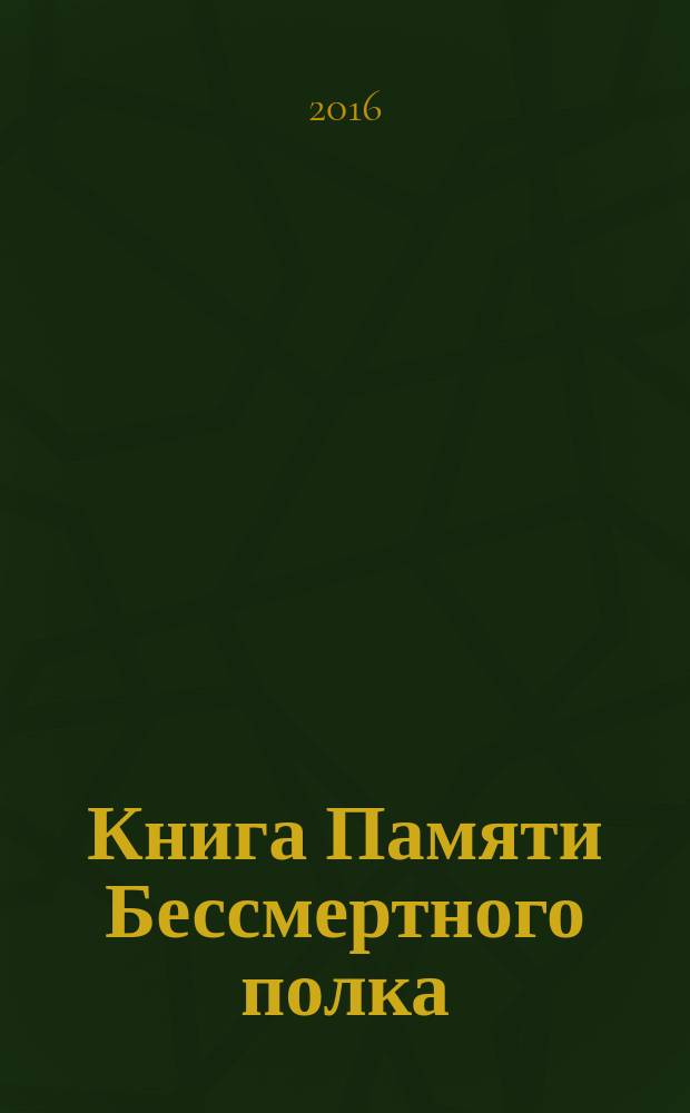 Книга Памяти Бессмертного полка : сборник лучших сочинений конкурса "Кто он, Неизвестный солдат?" 2015 года и биографий участников Великой Отечественной войны 1941-1945 годов