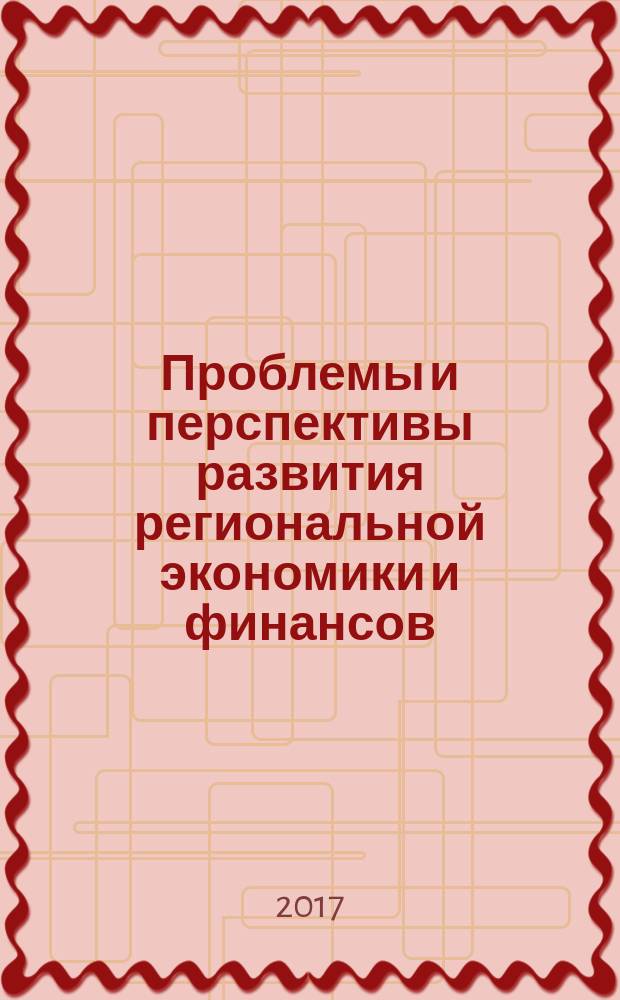 Проблемы и перспективы развития региональной экономики и финансов : сборник научных работ студентов, аспирантов и профессорско-преподавательского состава по итогам Межвузовской научно-практической конференции "Проблемы и перспективы развития региональной экономики и финансов" (21 декабря 2016 г., г. Москва) в рамках комплексной НИР "Учет, налоги и контроль в некоммерческих организациях"