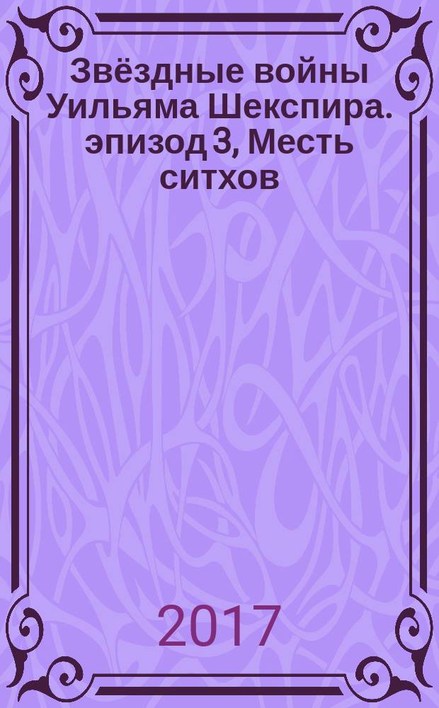 Звёздные войны Уильяма Шекспира. эпизод 3, Месть ситхов : пьеса в 5 актах : по мотивам произведений Джорджа Лукаса и Уильяма Шекспира