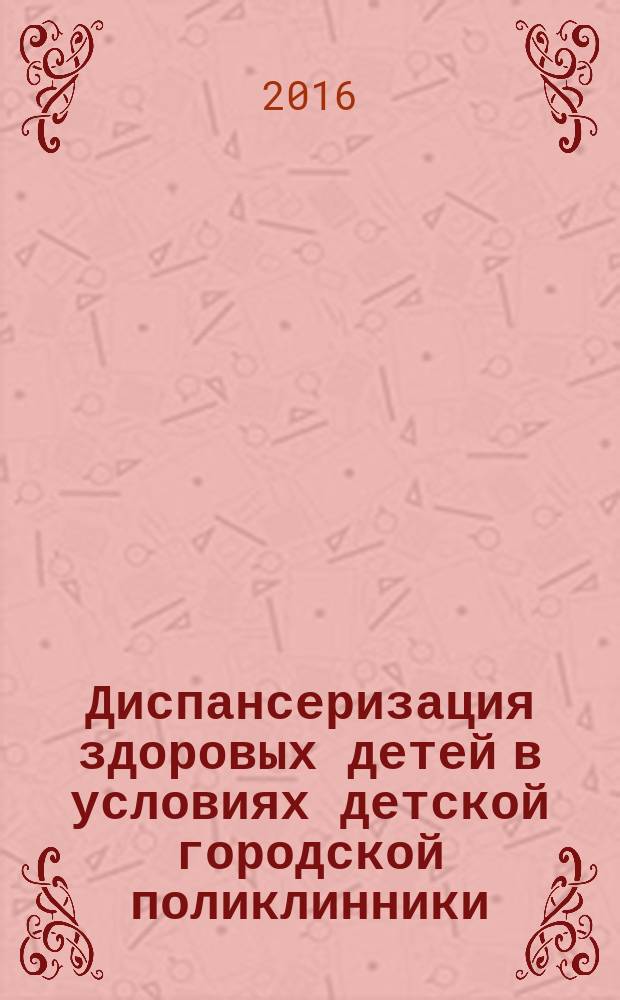 Диспансеризация здоровых детей в условиях детской городской поликлинники : пособие для студентов старших курсов лечебного и педиатрического факультетов