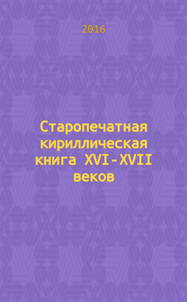 Старопечатная кириллическая книга XVI-XVII веков = Early printed cyrillic books of the 16th - 17th centuries : каталог коллекции