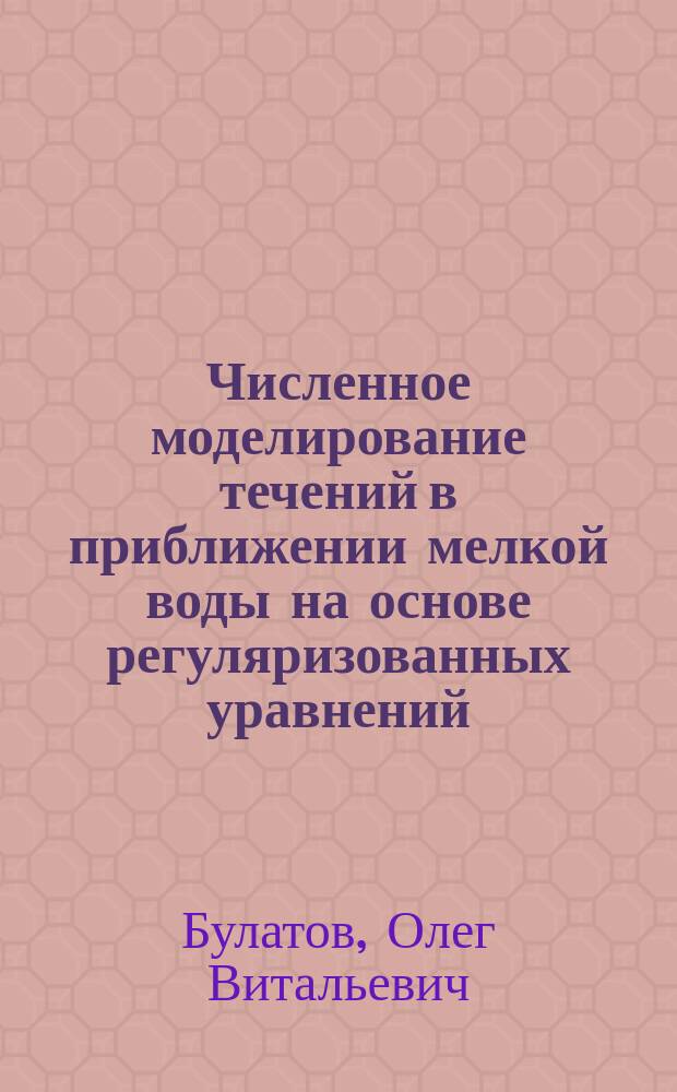 Численное моделирование течений в приближении мелкой воды на основе регуляризованных уравнений : автореферат диссертации на соискание ученой степени кандидата физико-математических наук : специальность 05.13.18 <Математическое моделирование, численные методы и комплексы программ>