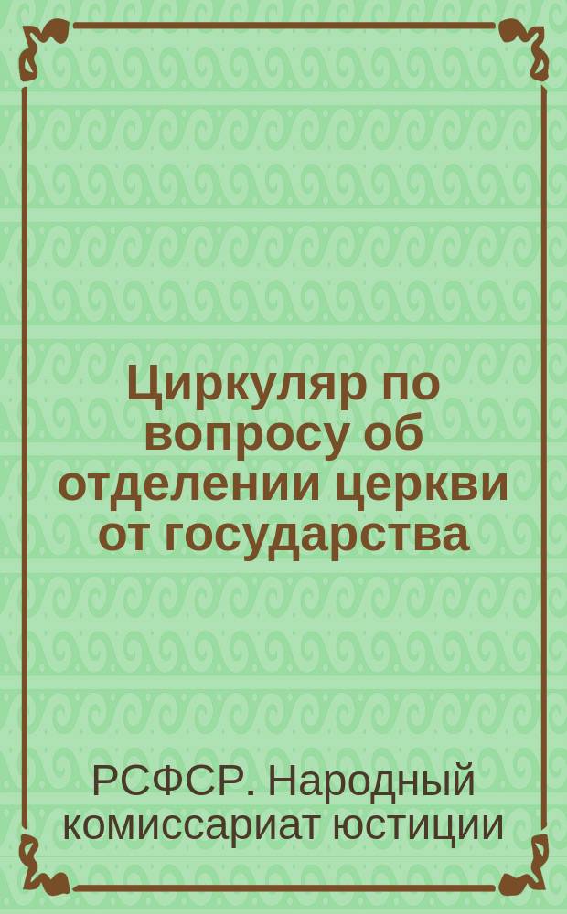 Циркуляр по вопросу об отделении церкви от государства : листовка