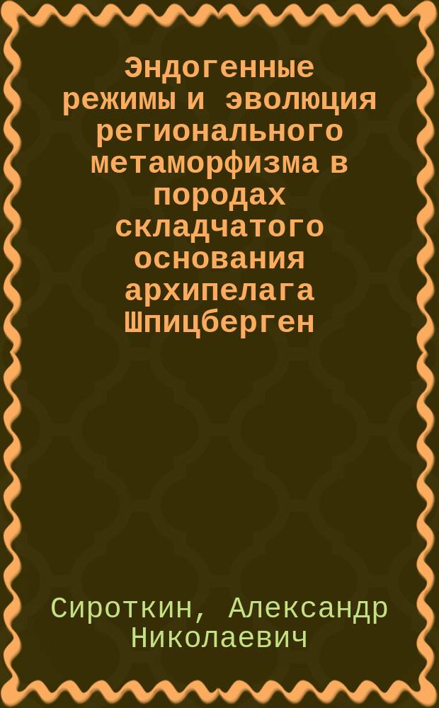 Эндогенные режимы и эволюция регионального метаморфизма в породах складчатого основания архипелага Шпицберген : автореферат дис. на соиск. уч. степ. доктора геолого-минералогических наук : специальность 25.00.04 <Петрология, вулканология>