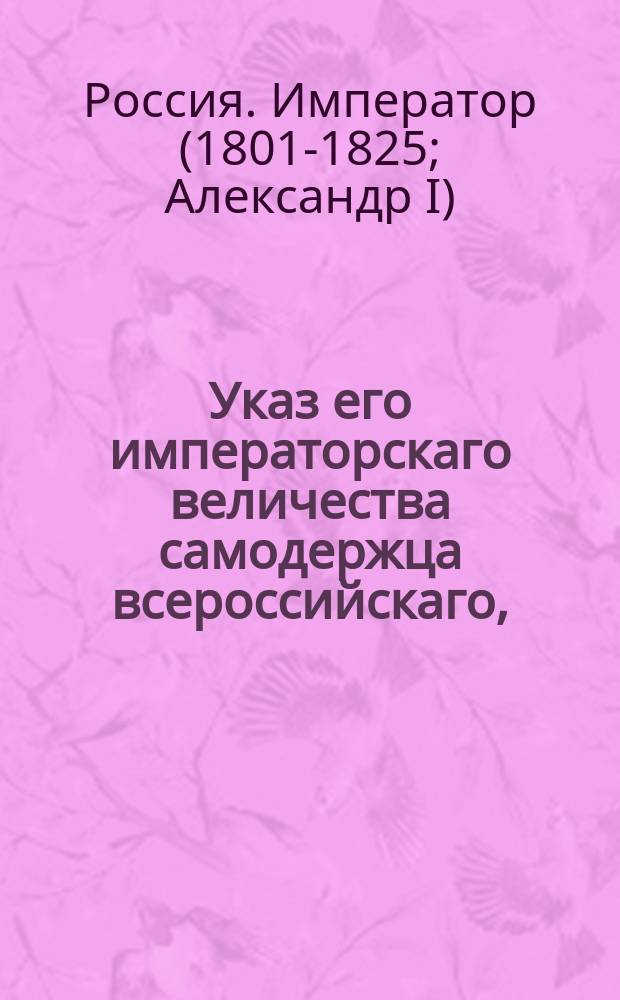 Указ его императорскаго величества самодержца всероссийскаго, : О бытии Главнокомандующим 2 ю армией генералу от кавалерии графу Витгенштейну