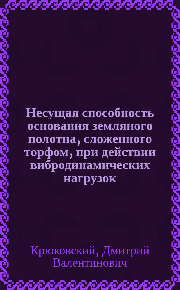 Несущая способность основания земляного полотна, сложенного торфом, при действии вибродинамических нагрузок : автореферат дис. на соиск. уч. степ. кандидата технических наук : специальность 05.22.06 <Железнодорожный путь, изыскание и проектирование железных дорог>