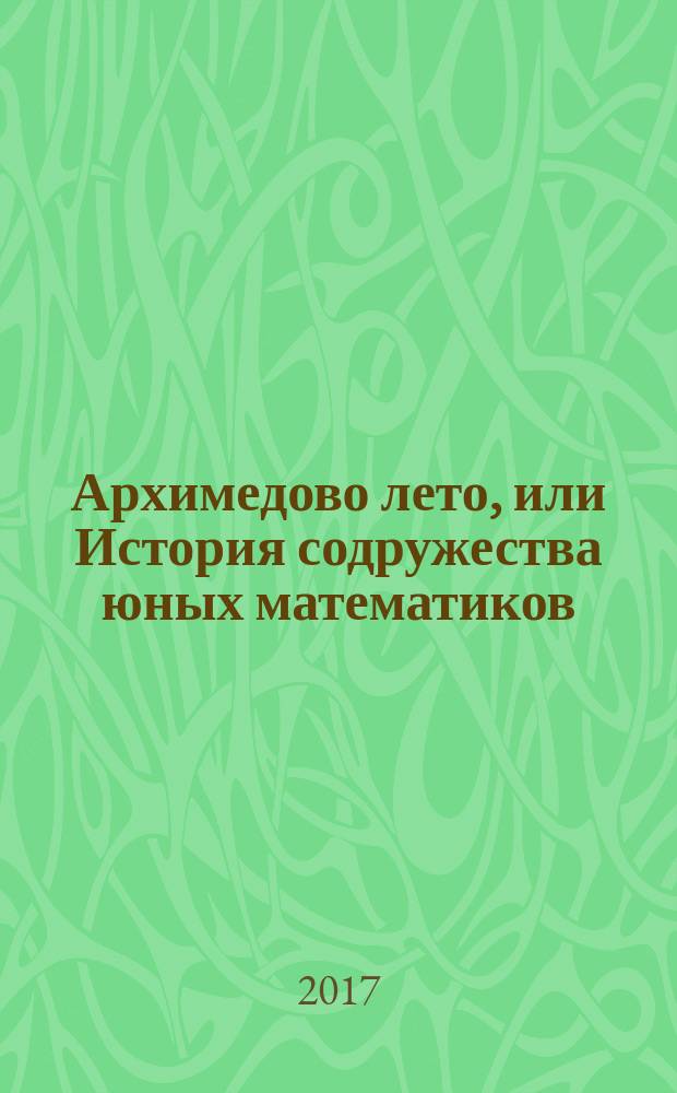 Архимедово лето, или История содружества юных математиков : [для среднего школьного возраста]. [Кн. 4] : Древние математические приборы, последняя теорема Ферма, диагональные числа, непрерывные дроби