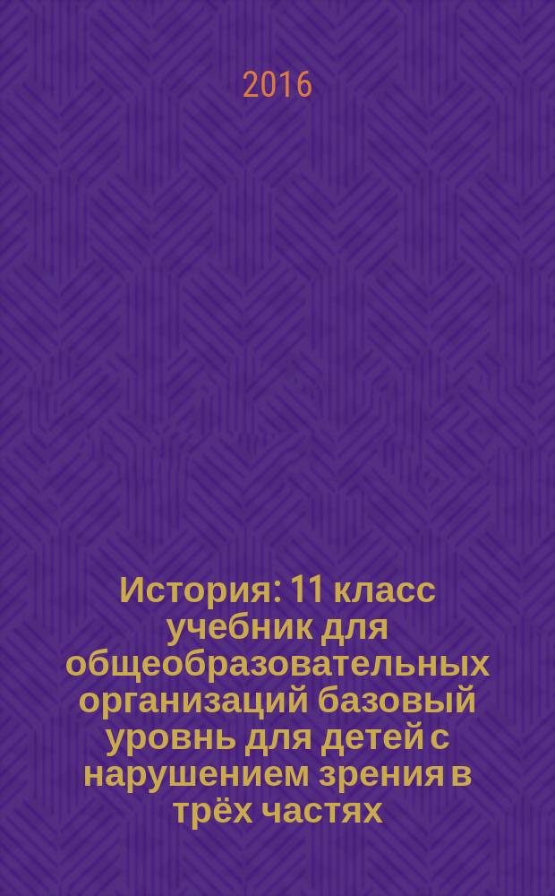 История : 11 класс учебник для общеобразовательных организаций базовый уровнь [для детей с нарушением зрения] в трёх частях. Ч. 2