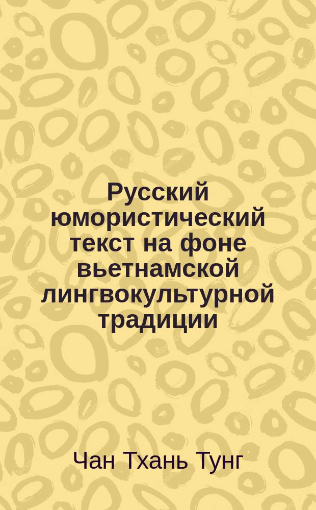 Русский юмористический текст на фоне вьетнамской лингвокультурной традиции : автореферат дис. на соиск. уч. степ. кандидата филологических наук : специальность 10.02.01 <русский язык>