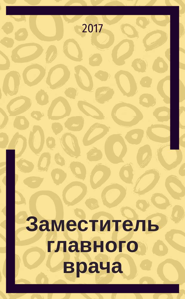 Заместитель главного врача : лечебная работа и медицинская экспертиза. 2017, № 3