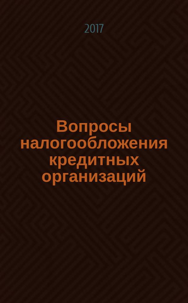 Вопросы налогообложения кредитных организаций : Прил. к журн. "Бух. учет в кредит орг.". 2017, № 2 (168)