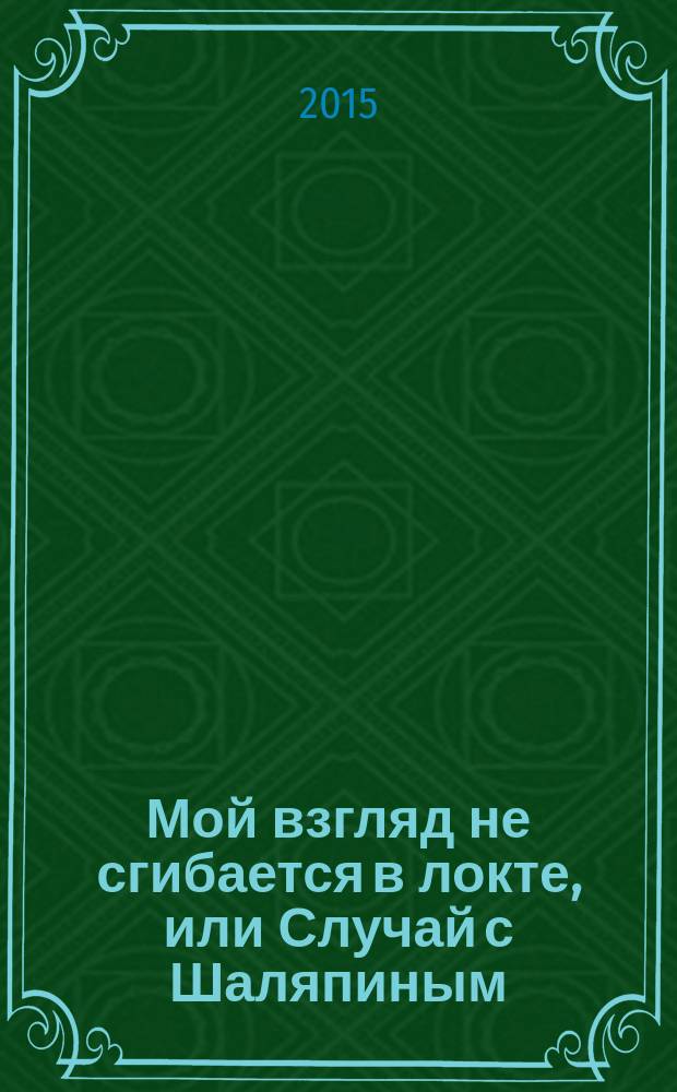 Мой взгляд не сгибается в локте, или Случай с Шаляпиным : верлибры, стихотворения в прозе