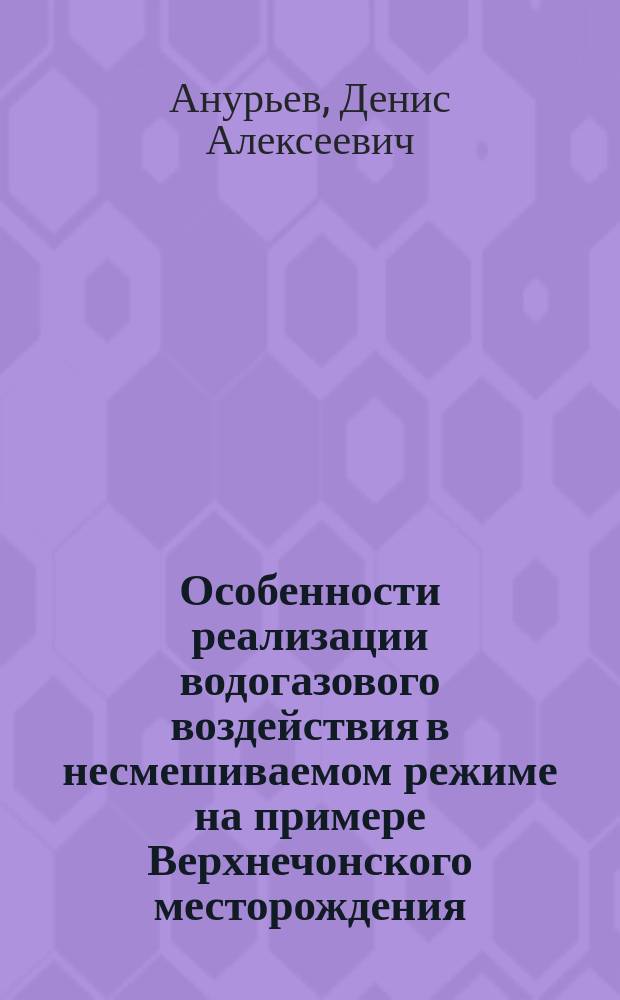 Особенности реализации водогазового воздействия в несмешиваемом режиме на примере Верхнечонского месторождения : автореферат дис. на соиск. уч. степ. кандидата технических наук : специальность 25.00.17 <Разработка и эксплуатация нефтяных и газовых месторождений>