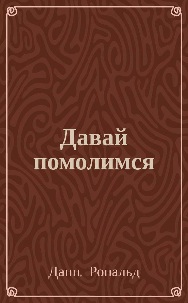 Давай помолимся : удивительная сила ходатайственной молитвы