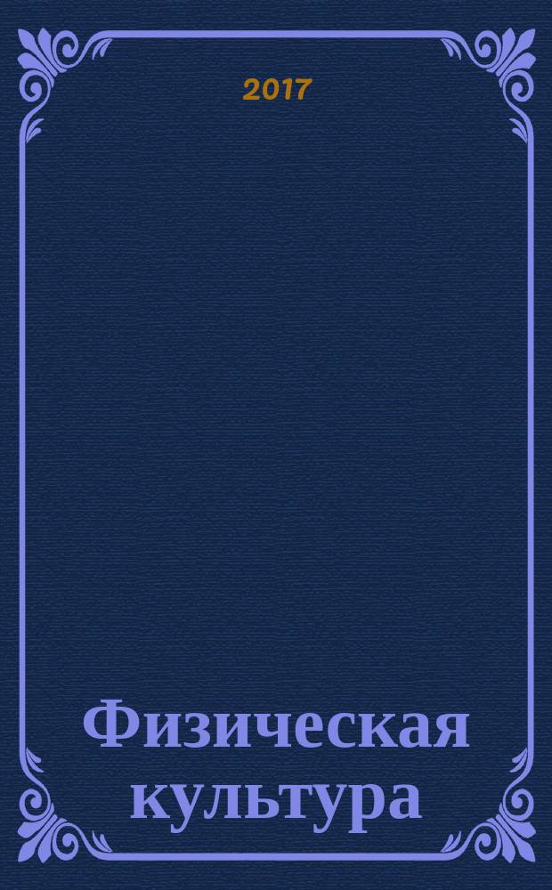 Физическая культура: воспитание, образование, тренировка : Ежекварт. науч.-метод. журн. Рос. акад. образования Рос. гос. акад. физ. культуры Вестн. Пробл. совета по физ. культуре Рос. акад. образования. 2017, № 1