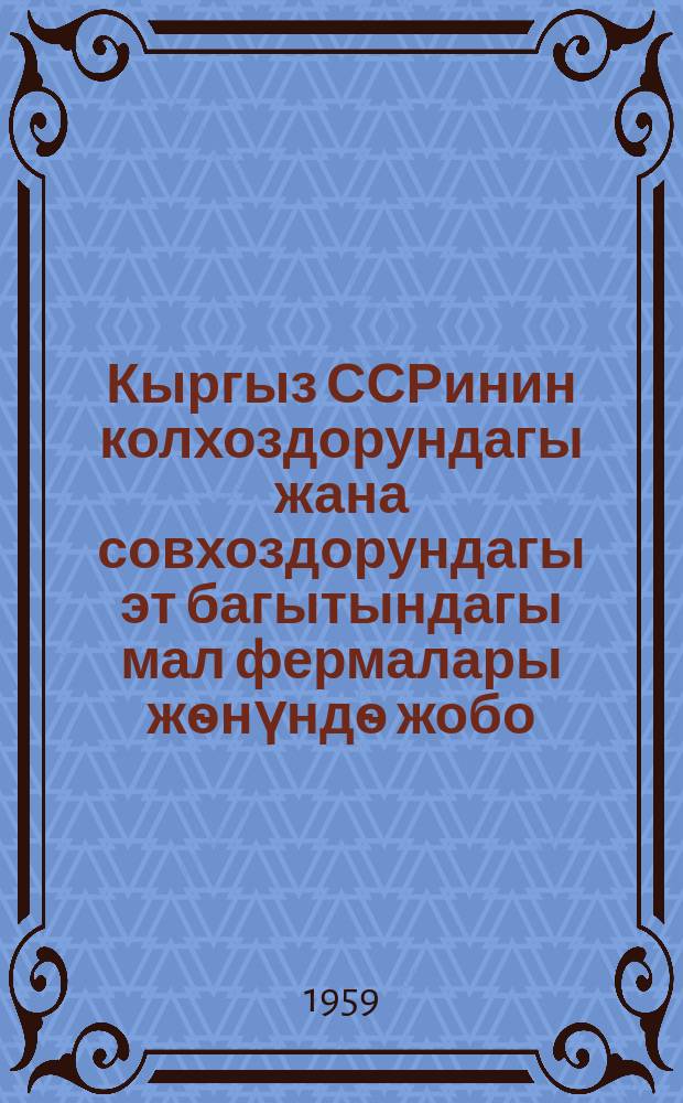 Кыргыз ССРинин колхоздорундагы жана совхоздорундагы эт багытындагы мал фермалары жѳнүндѳ жобо = Положение о ферме мясного скота в колхозах и совхозах Киргизской ССР