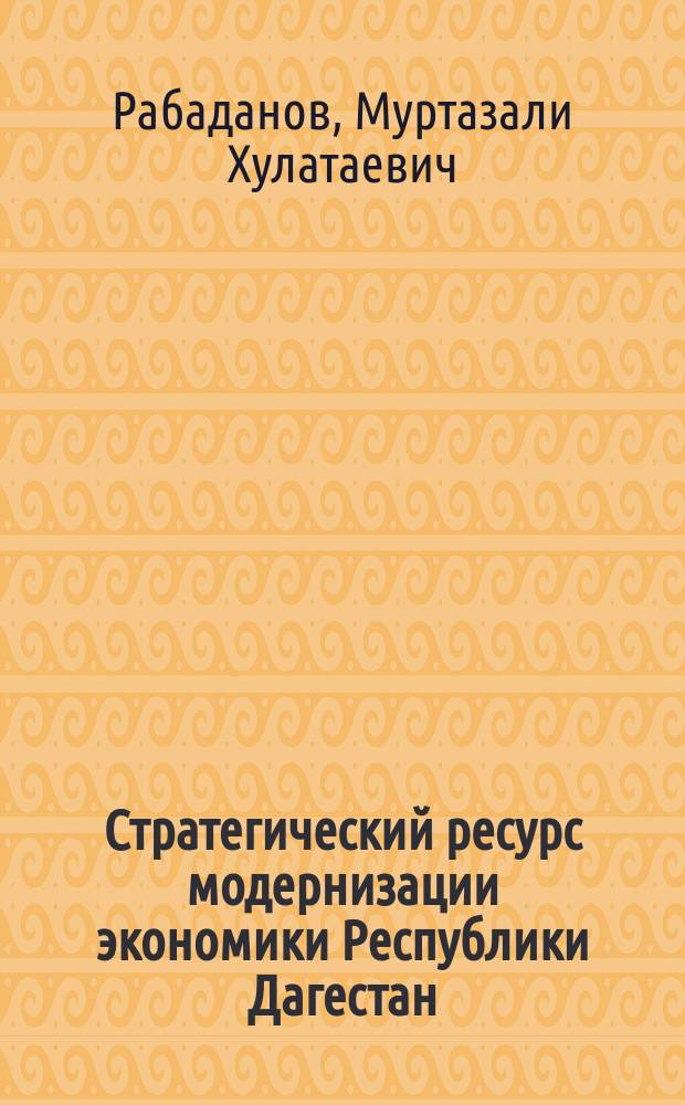 Стратегический ресурс модернизации экономики Республики Дагестан: образование, инновации, кластеры = Education, innovation and clusters as strategic resources of economic modernization in the Republic of Dagestan : монография
