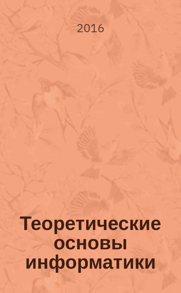 Теоретические основы информатики : учебное пособие : для изучения дисциплины "Информатика", "Основы информатики" и "Основы программирования"