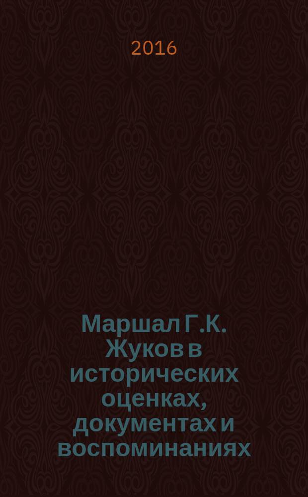 Маршал Г.К. Жуков в исторических оценках, документах и воспоминаниях