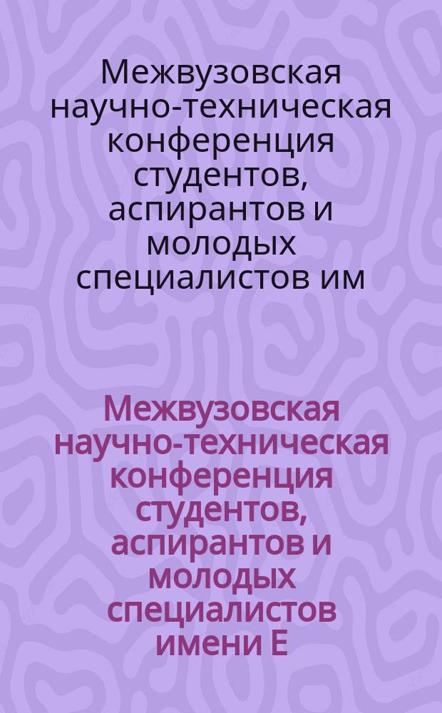 Межвузовская научно-техническая конференция студентов, аспирантов и молодых специалистов имени Е. В. Арменского : материалы конференции