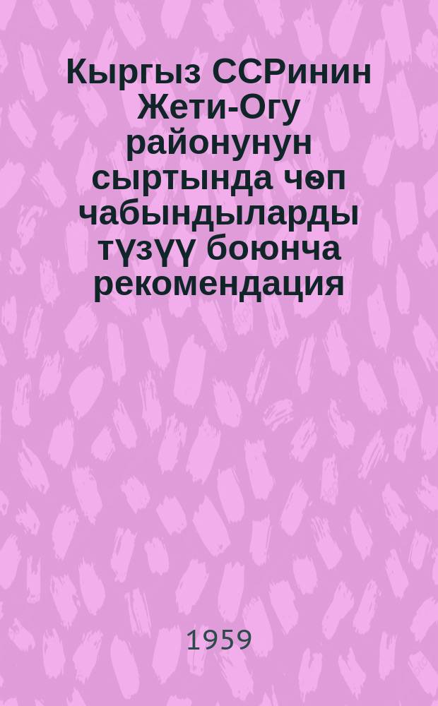 Кыргыз ССРинин Жети-Огу районунун сыртында чѳп чабындыларды түзүү боюнча рекомендация = Рекомендации по созданию сенокосов на Джеты-Огузских сыртах Киргизской ССР