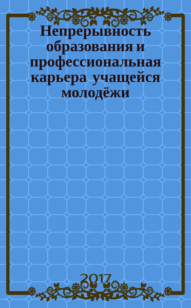 Непрерывность образования и профессиональная карьера учащейся молодёжи: вчера, сегодня, завтра : научно-практическая конфренция с международным участием, 30 ноября 2016 года : сборник материалов