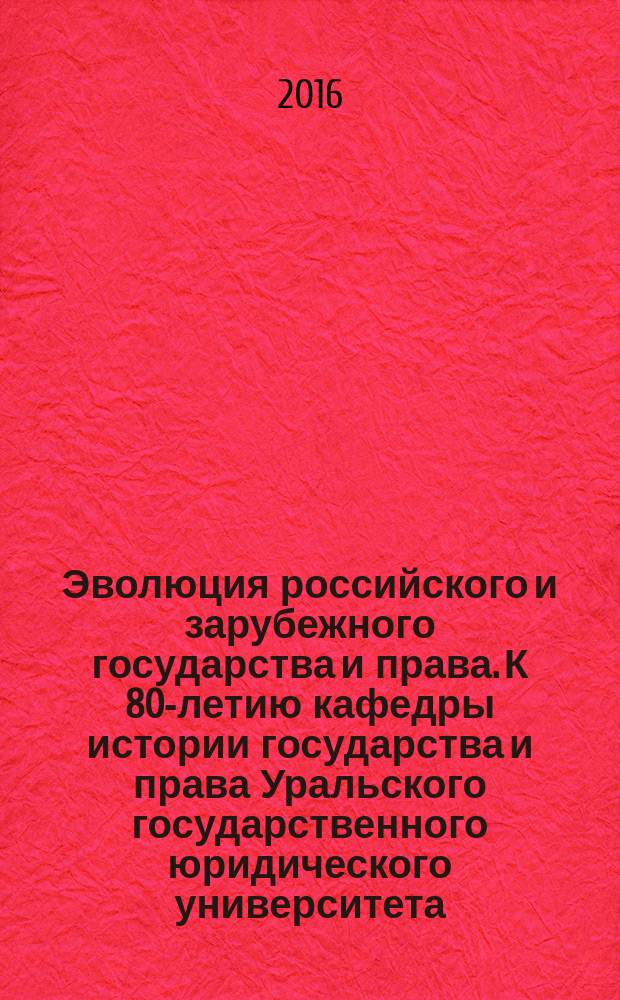 Эволюция российского и зарубежного государства и права. К 80-летию кафедры истории государства и права Уральского государственного юридического университета (1936—2016) : сборник научных трудов. Т. 1