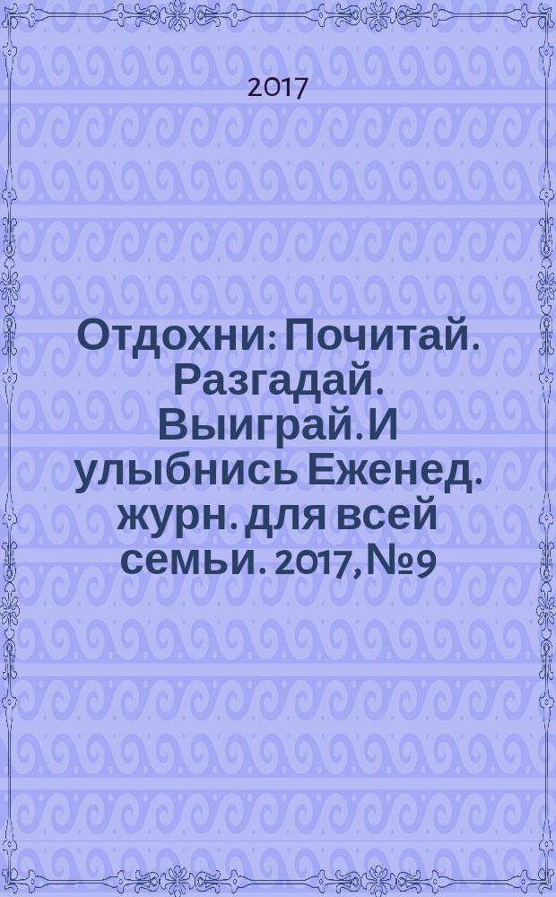 Отдохни : Почитай. Разгадай. Выиграй. И улыбнись Еженед. журн. для всей семьи. 2017, № 9