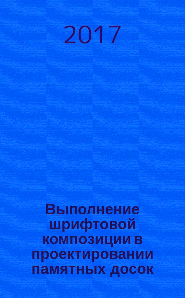Выполнение шрифтовой композиции в проектировании памятных досок : учебное пособие к заданию базового курса дисциплины "Основы архитектурного проектирования" : для студентов вузов, обучающихся по направлению "Архитектура"