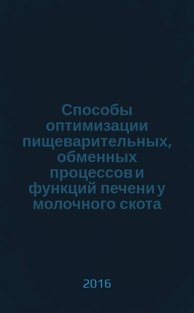 Способы оптимизации пищеварительных, обменных процессов и функций печени у молочного скота : монография