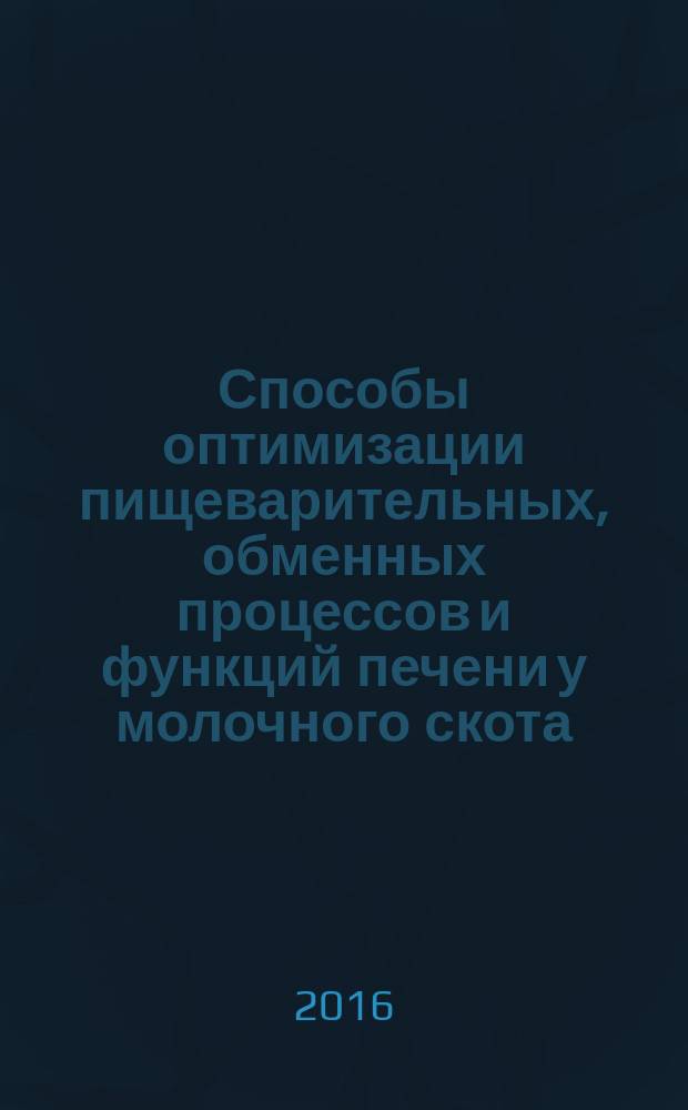 Способы оптимизации пищеварительных, обменных процессов и функций печени у молочного скота : монография