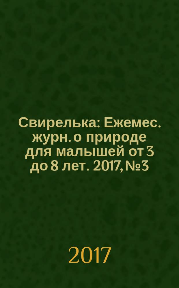 Свирелька : Ежемес. журн. о природе для малышей от 3 до 8 лет. 2017, № 3