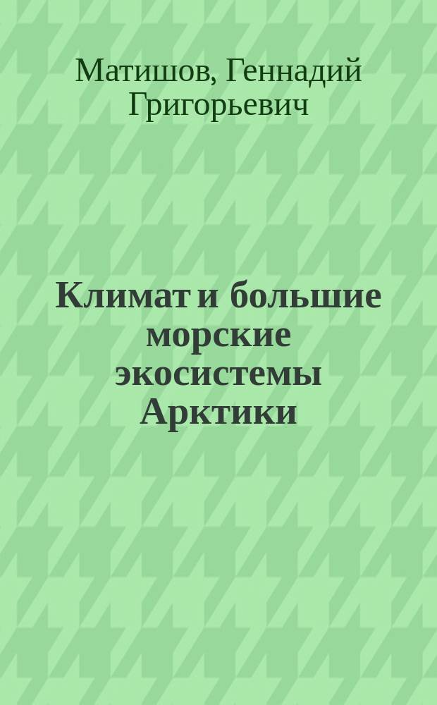 Климат и большие морские экосистемы Арктики = Climat and large marine ecosystems of the Arctic : доклад на Президиуме РАН, 24 мая 2016 г
