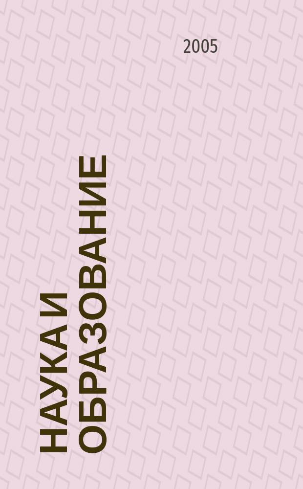 Наука и образование : Науч. и обществ.-полит. журн. 2005, № 4 (40)