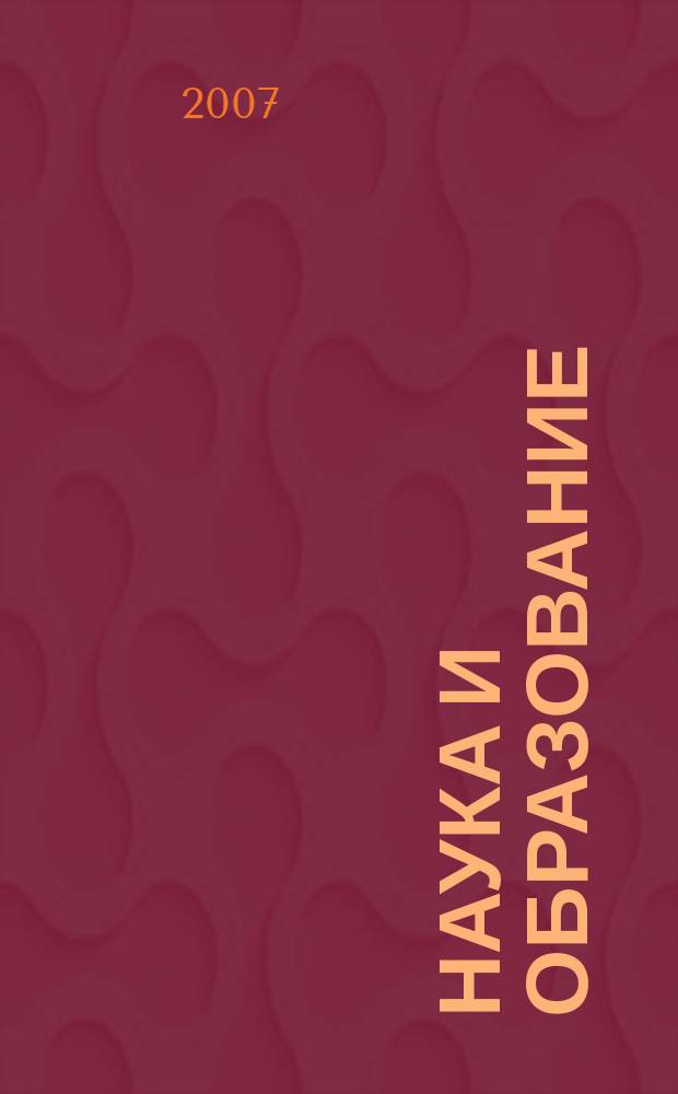 Наука и образование : Науч. и обществ.-полит. журн. 2007, № 4 (48)