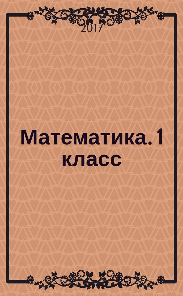 Математика. 1 класс : задачи, примеры, кроссворды, головоломки, раскраски : для совместных занятий взрослых с детьми младшего школьного возраста : 6+