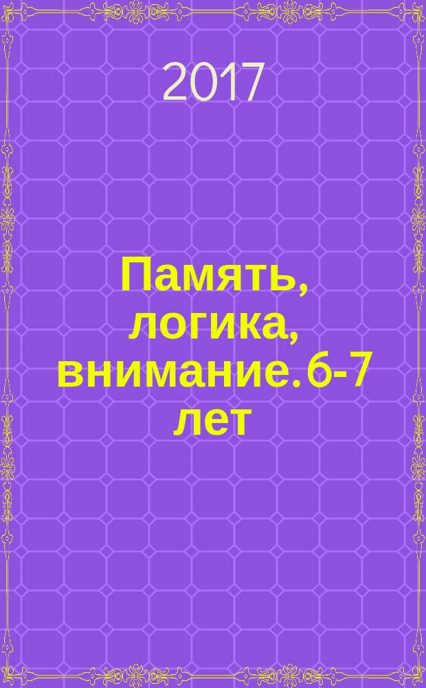 Память, логика, внимание. 6-7 лет : 6+