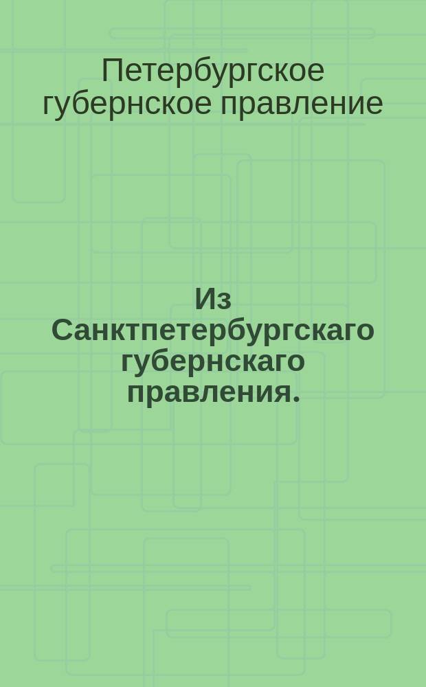 Из Санктпетербургскаго губернскаго правления. : Сообщение о рассылке предложения петербургского генерал-губернатора с требованием, чтобы все присутственные места, посылаемые в Управу благочиния предписания и отношения, писали самыми ясными словами по силе высочайшего указа от 27 мая 1811 года