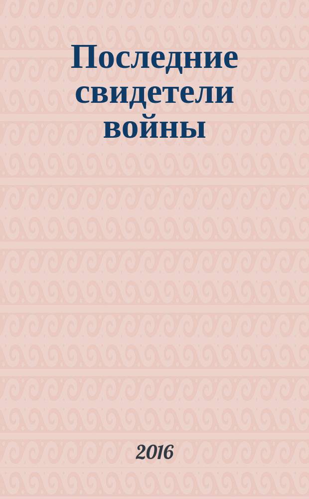 Последние свидетели войны : сборник воспоминаний бывших малолетних узников фашистских концлагерей и детей, живших на оккупированных территориях