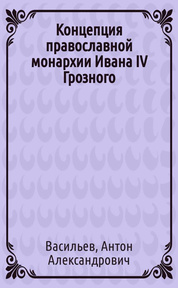 Концепция православной монархии Ивана IV Грозного : монография