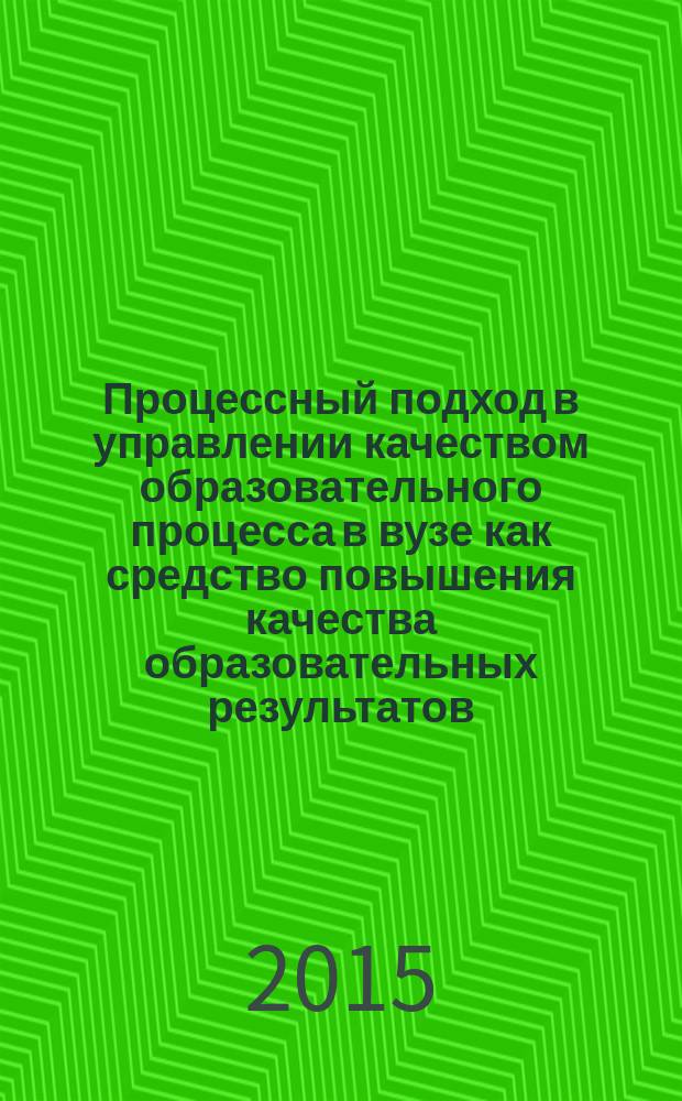 Процессный подход в управлении качеством образовательного процесса в вузе как средство повышения качества образовательных результатов : монография