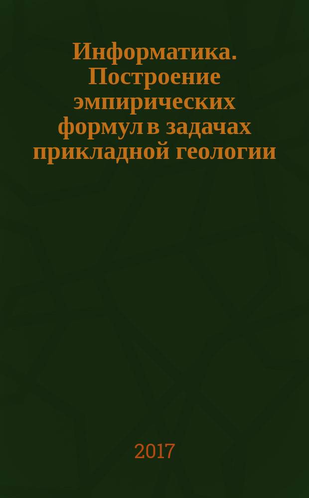 Информатика. Построение эмпирических формул в задачах прикладной геологии : методические указания по выполнению курсовой работы для студентов специальности 21.05.02