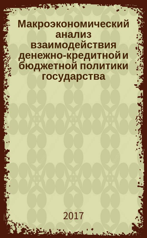 Макроэкономический анализ взаимодействия денежно-кредитной и бюджетной политики государства : Macroeconomic analysis of interaction between monetary and budgetary policies of the state : монография