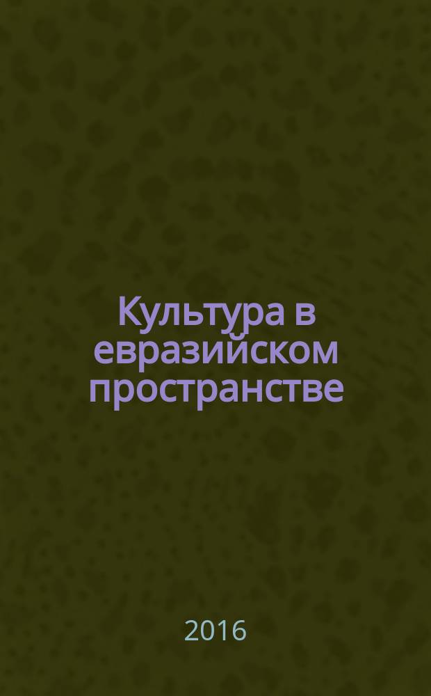 Культура в евразийском пространстве: традиции и новации : сборник материалов II международной научно-практической конференции, 12-13 мая 2016 г. [в 2 ч. Ч. 2