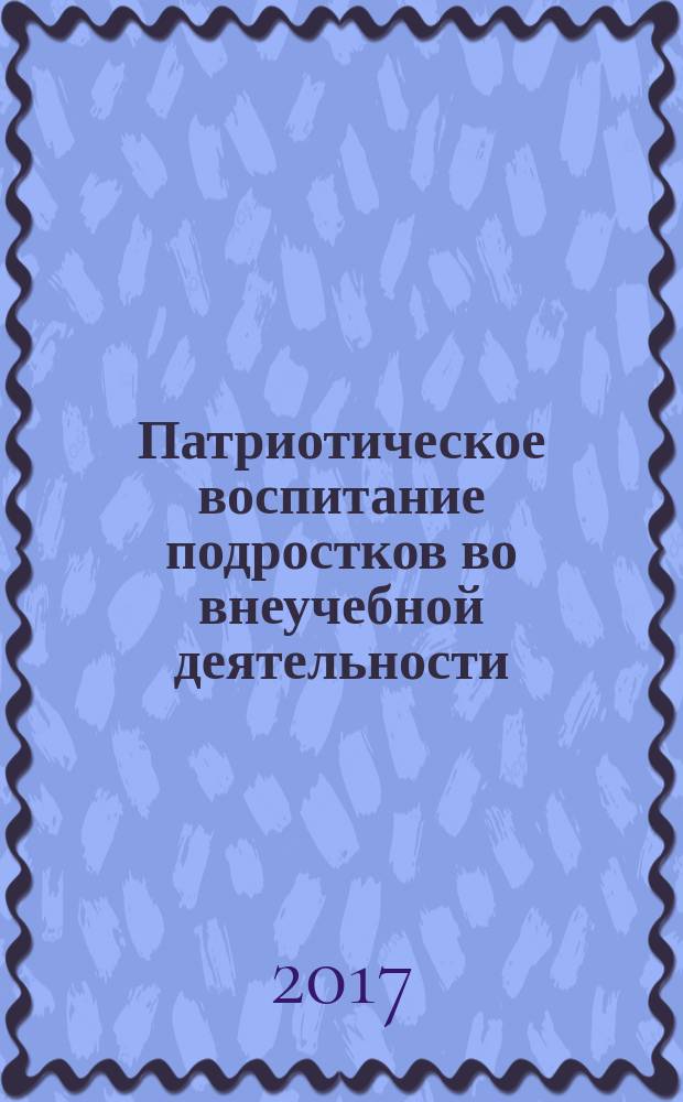 Патриотическое воспитание подростков во внеучебной деятельности = Patriotic education of teenagers in extra-curricular activities : монография