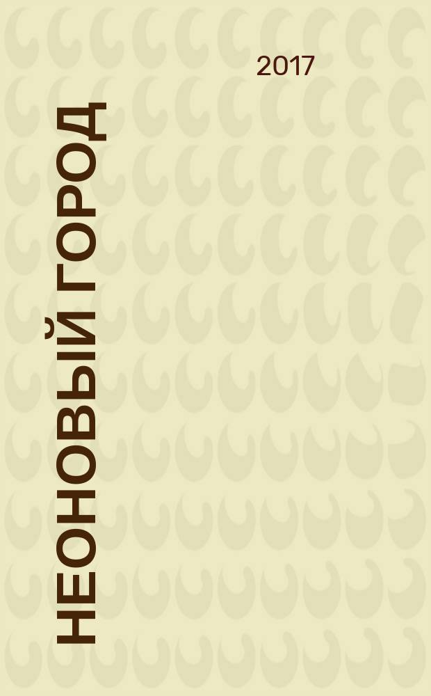 Неоновый город : Липецк ежемесячный общественно-политический журнал. 2017, № 2 (138)