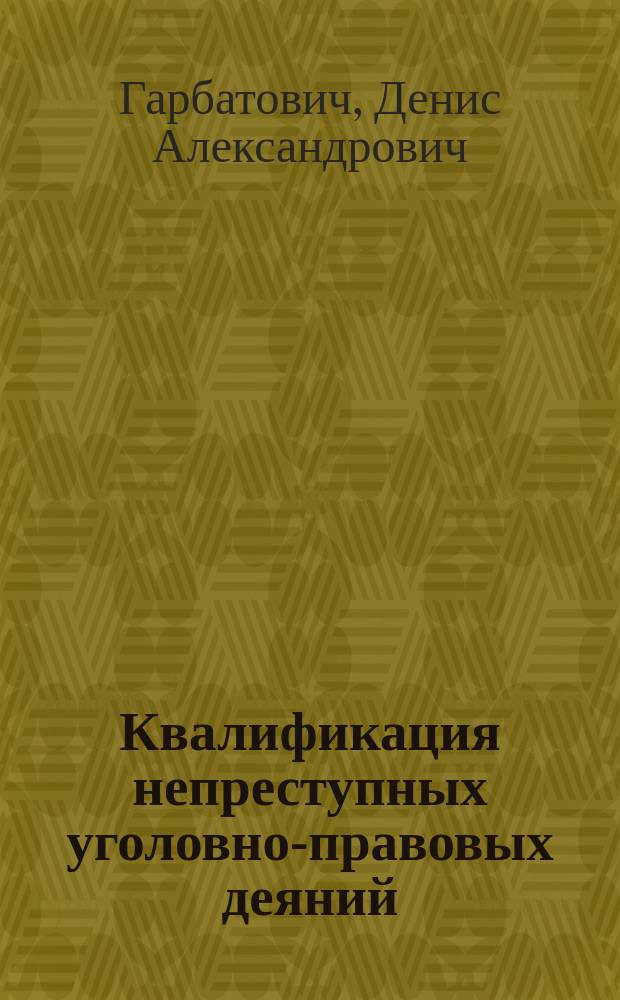 Квалификация непреступных уголовно-правовых деяний : монография