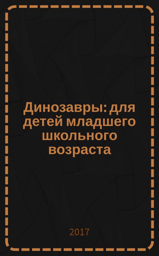 Динозавры : для детей младшего школьного возраста
