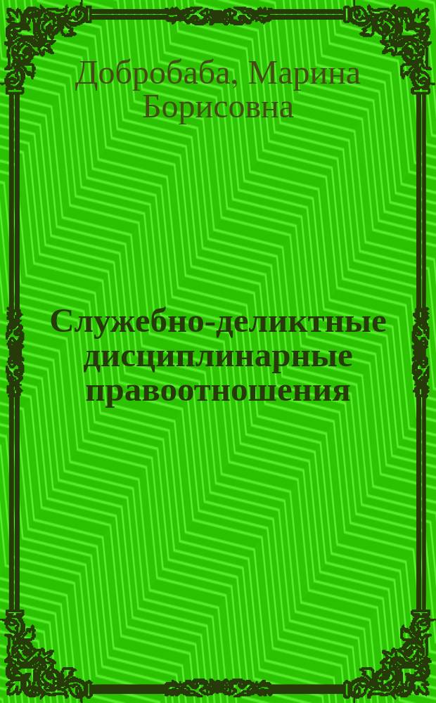 Служебно-деликтные дисциплинарные правоотношения (административно-правовое исследование) : монография